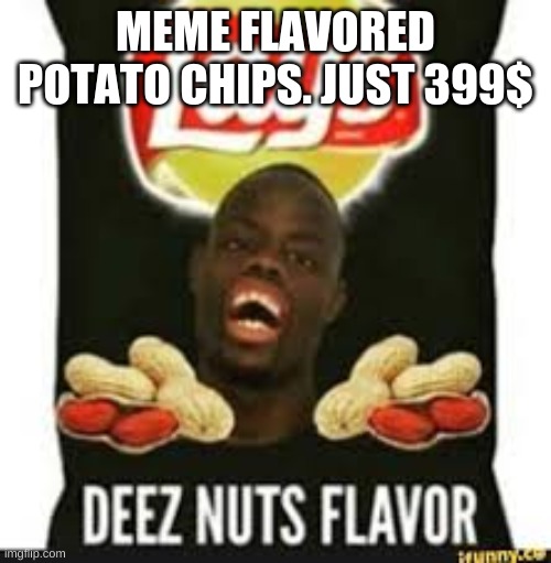deez nuts chips | MEME FLAVORED POTATO CHIPS. JUST 399$ | image tagged in deez nuts chips | made w/ Imgflip meme maker