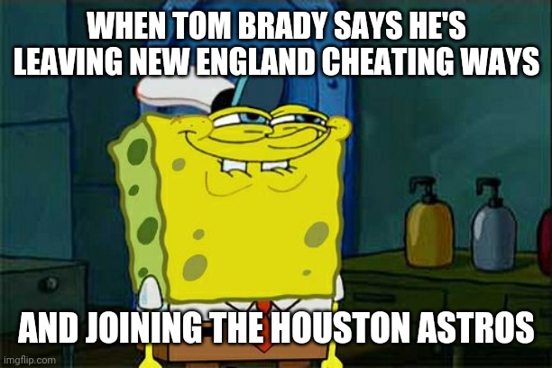 Don't You Squidward Meme | WHEN TOM BRADY SAYS HE'S LEAVING NEW ENGLAND CHEATING WAYS; AND JOINING THE HOUSTON ASTROS | image tagged in memes,dont you squidward | made w/ Imgflip meme maker