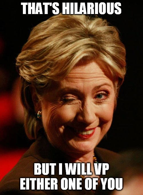 Hilary Clinton | THAT'S HILARIOUS BUT I WILL VP EITHER ONE OF YOU | image tagged in hilary clinton | made w/ Imgflip meme maker
