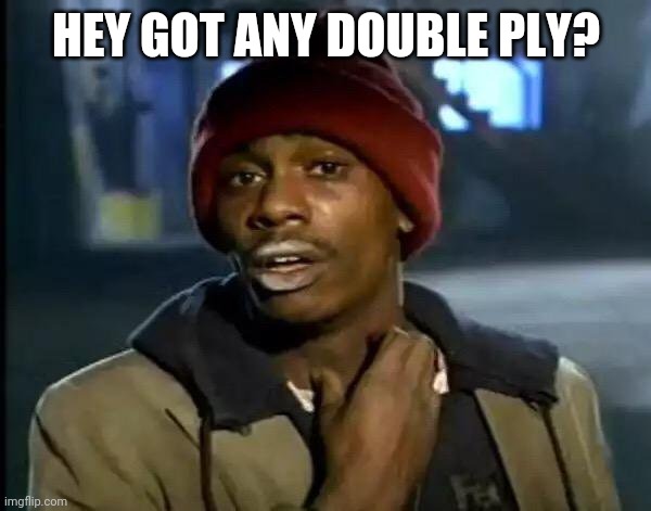 Y'all Got Any More Of That Meme | HEY GOT ANY DOUBLE PLY? | image tagged in memes,y'all got any more of that | made w/ Imgflip meme maker