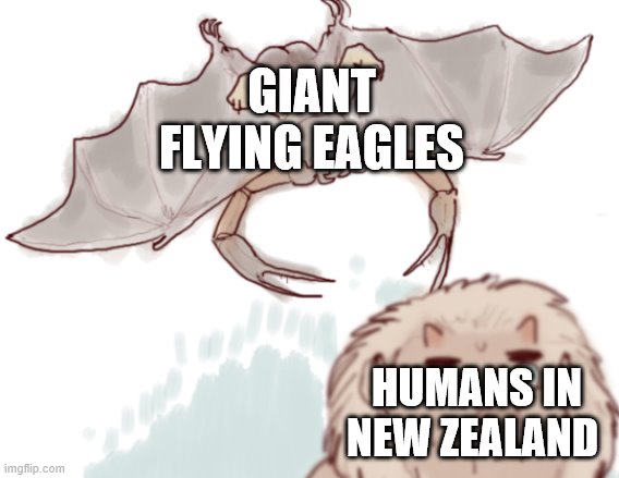 Giant eagles!? Oh hell no! | GIANT FLYING EAGLES; HUMANS IN NEW ZEALAND | image tagged in monsters,giant birds,prehistory,new zealand,i'm in danger,about to be attacked | made w/ Imgflip meme maker
