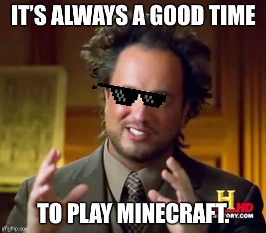 Ancient Aliens Meme | IT’S ALWAYS A GOOD TIME TO PLAY MINECRAFT. | image tagged in memes,ancient aliens | made w/ Imgflip meme maker