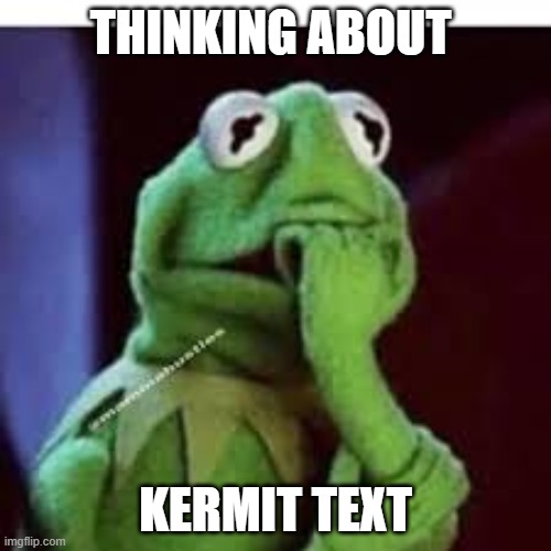 THINKING ABOUT; KERMIT TEXT | image tagged in imgflip users | made w/ Imgflip meme maker