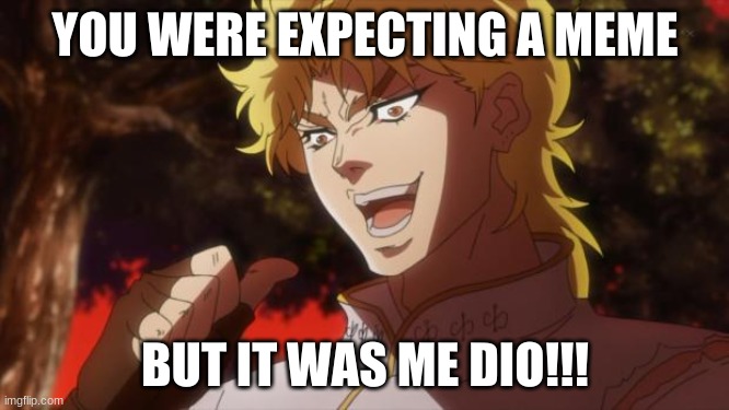 But it was me Dio | YOU WERE EXPECTING A MEME; BUT IT WAS ME DIO!!! | image tagged in but it was me dio,memes | made w/ Imgflip meme maker