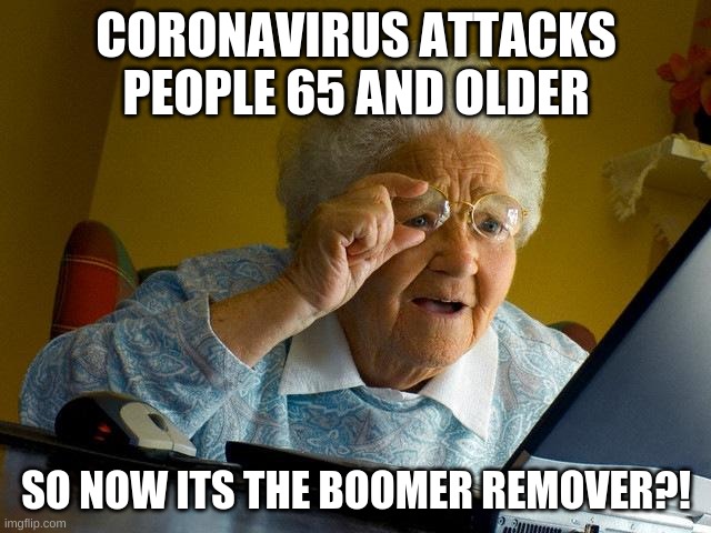 Grandma Finds The Internet Meme | CORONAVIRUS ATTACKS PEOPLE 65 AND OLDER; SO NOW ITS THE BOOMER REMOVER?! | image tagged in memes,grandma finds the internet | made w/ Imgflip meme maker