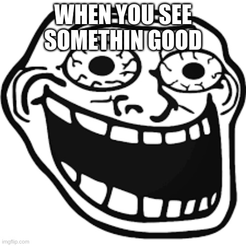 Pervy | WHEN YOU SEE SOMETHIN GOOD | image tagged in funny memes | made w/ Imgflip meme maker