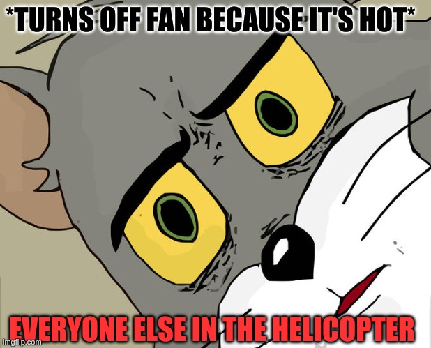 Unsettled Tom | *TURNS OFF FAN BECAUSE IT'S HOT*; EVERYONE ELSE IN THE HELICOPTER | image tagged in memes,unsettled tom | made w/ Imgflip meme maker