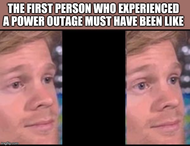 Hey! Why did it just get dark? | THE FIRST PERSON WHO EXPERIENCED A POWER OUTAGE MUST HAVE BEEN LIKE | image tagged in blinking guy,electricity,power,failure,blackout | made w/ Imgflip meme maker