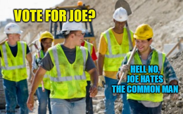 Construction worker | VOTE FOR JOE? HELL NO, JOE HATES THE COMMON MAN | image tagged in construction worker | made w/ Imgflip meme maker