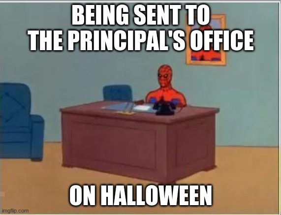 Spiderman Computer Desk | BEING SENT TO THE PRINCIPAL'S OFFICE; ON HALLOWEEN | image tagged in memes,spiderman computer desk,spiderman | made w/ Imgflip meme maker