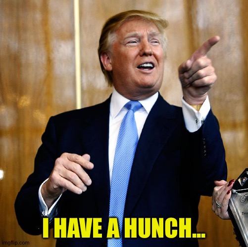 His "hunches" will get people killed | I HAVE A HUNCH... | image tagged in donal trump birthday | made w/ Imgflip meme maker