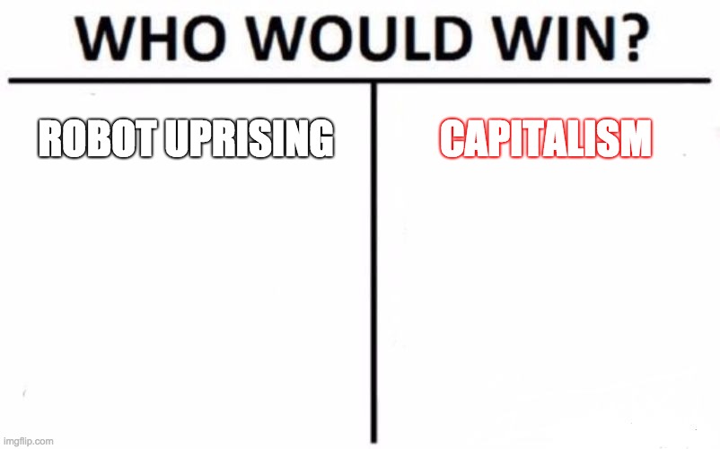 Who Would Win? | ROBOT UPRISING; CAPITALISM | image tagged in memes,who would win | made w/ Imgflip meme maker