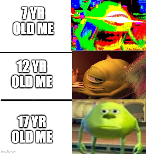 When teacher ask me to sit by a girl | 7 YR OLD ME; 12 YR OLD ME; 17 YR OLD ME | image tagged in mike wazowski | made w/ Imgflip meme maker