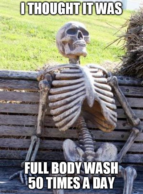 Waiting Skeleton Meme | I THOUGHT IT WAS FULL BODY WASH 50 TIMES A DAY | image tagged in memes,waiting skeleton | made w/ Imgflip meme maker
