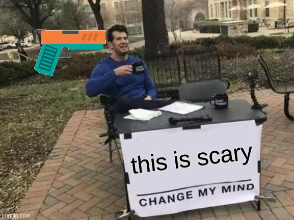 Change My Mind | this is scary | image tagged in memes,change my mind | made w/ Imgflip meme maker