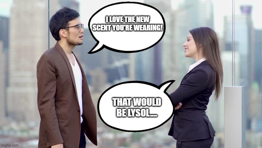 man and woman | I LOVE THE NEW SCENT YOU'RE WEARING! THAT WOULD BE LYSOL.... | image tagged in man and woman | made w/ Imgflip meme maker