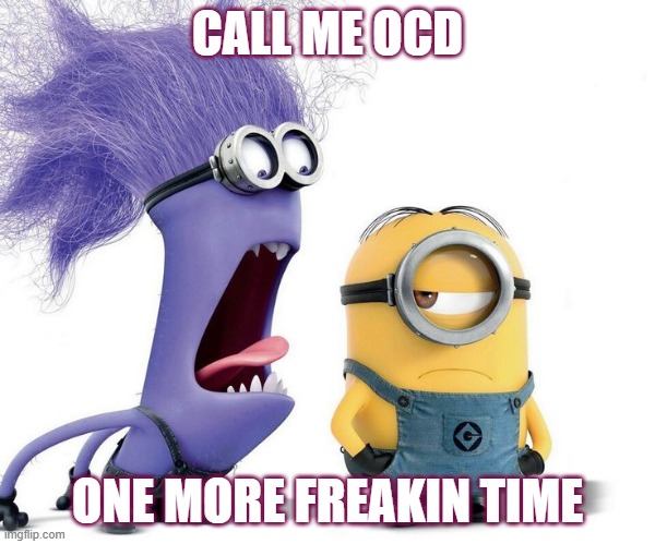 Minions | CALL ME OCD; ONE MORE FREAKIN TIME | image tagged in minions | made w/ Imgflip meme maker