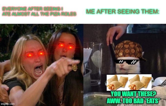 Woman Yelling At Cat Meme | EVERYONE AFTER SEEING I ATE ALMOST ALL THE PIZA ROLES; ME AFTER SEEING THEM:; YOU WANT THESE? AWW. TOO BAD *EATS* | image tagged in memes,woman yelling at cat | made w/ Imgflip meme maker