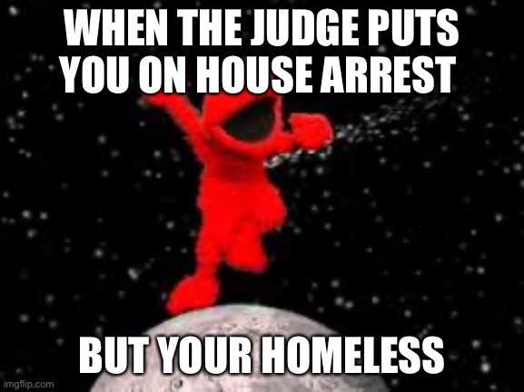 Elmo | WHEN THE JUDGE PUTS YOU ON HOUSE ARREST; BUT YOUR HOMELESS | image tagged in elmo,funny memes,meme,upvotes | made w/ Imgflip meme maker