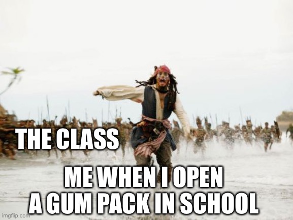 Jack Sparrow Being Chased Meme | THE CLASS; ME WHEN I OPEN A GUM PACK IN SCHOOL | image tagged in memes,jack sparrow being chased | made w/ Imgflip meme maker