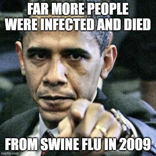 Pissed Off Obama Meme | FAR MORE PEOPLE WERE INFECTED AND DIED FROM SWINE FLU IN 2009 | image tagged in memes,pissed off obama | made w/ Imgflip meme maker