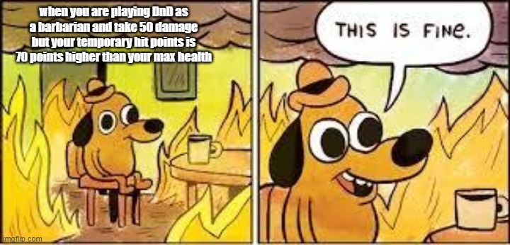 This Is Fine | when you are playing DnD as a barbarian and take 50 damage but your temporary hit points is 70 points higher than your max health | image tagged in this is fine | made w/ Imgflip meme maker