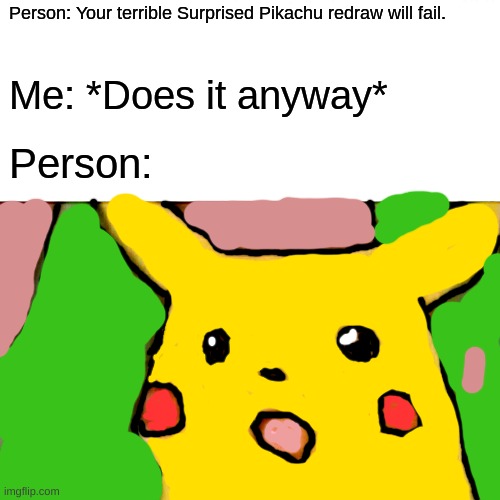 Surprised Pikachu | Person: Your terrible Surprised Pikachu redraw will fail. Me: *Does it anyway*; Person: | image tagged in memes,surprised pikachu | made w/ Imgflip meme maker