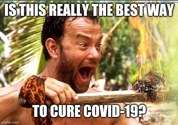 Castaway Fire Meme | IS THIS REALLY THE BEST WAY; TO CURE COVID-19? | image tagged in memes,castaway fire | made w/ Imgflip meme maker