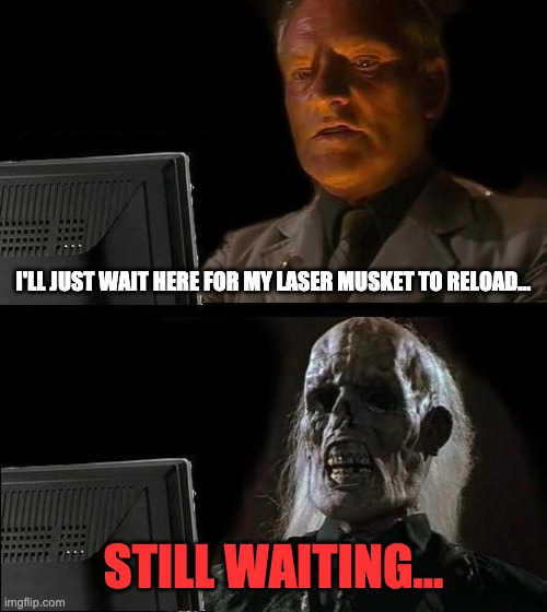 Laser muskets are time-consuming to use. | I'LL JUST WAIT HERE FOR MY LASER MUSKET TO RELOAD... STILL WAITING... | image tagged in memes,ill just wait here,fallout 4 | made w/ Imgflip meme maker