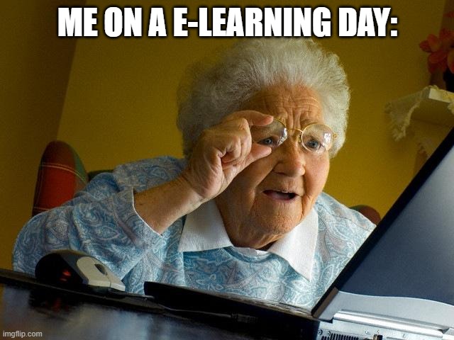 Grandma Finds The Internet | ME ON A E-LEARNING DAY: | image tagged in memes,grandma finds the internet | made w/ Imgflip meme maker