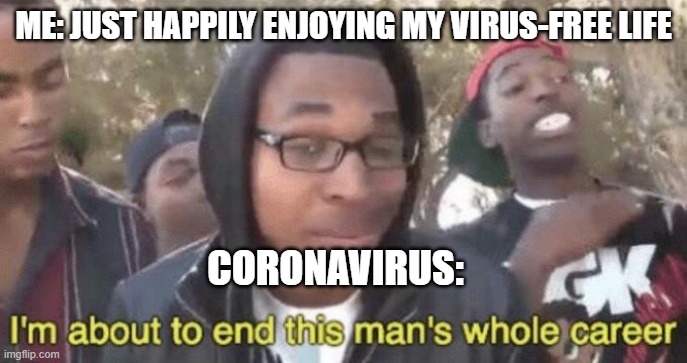 I’m about to end this man’s whole career | ME: JUST HAPPILY ENJOYING MY VIRUS-FREE LIFE; CORONAVIRUS: | image tagged in im about to end this mans whole career | made w/ Imgflip meme maker