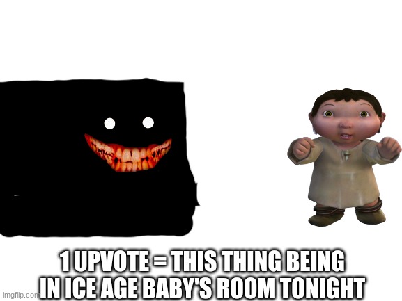 Do it or else he will yeet you |  1 UPVOTE = THIS THING BEING IN ICE AGE BABY'S ROOM TONIGHT | image tagged in blank white template,scp,ice age baby | made w/ Imgflip meme maker