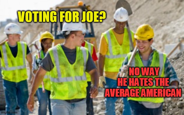 VOTING FOR JOE? NO WAY  HE HATES THE AVERAGE AMERICAN | image tagged in construction worker | made w/ Imgflip meme maker