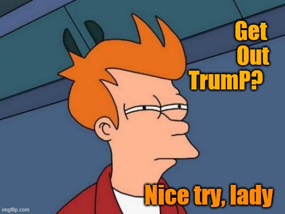 Futurama Fry Meme | Get
             Out
TrumP? Nice try, lady | image tagged in memes,futurama fry | made w/ Imgflip meme maker