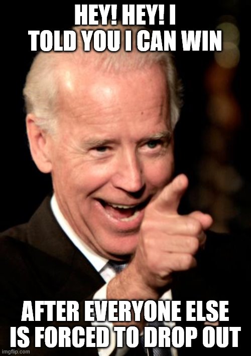 Smilin Biden Meme | HEY! HEY! I TOLD YOU I CAN WIN AFTER EVERYONE ELSE IS FORCED TO DROP OUT | image tagged in memes,smilin biden | made w/ Imgflip meme maker