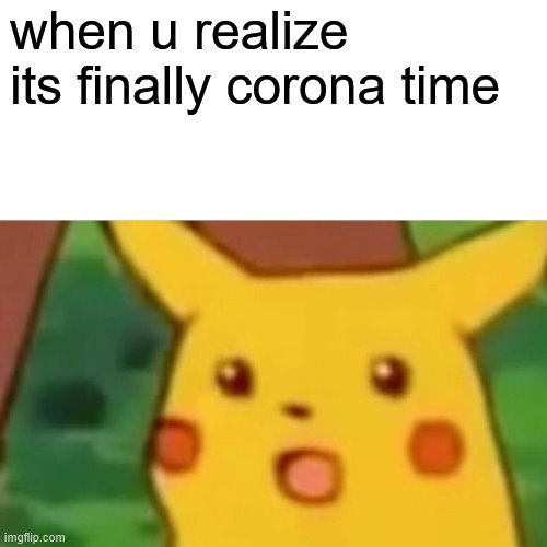 Surprised Pikachu Meme | when u realize its finally corona time | image tagged in memes,surprised pikachu | made w/ Imgflip meme maker