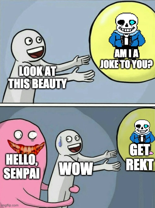 oh no... | AM I A JOKE TO YOU? LOOK AT THIS BEAUTY; GET REKT; HELLO, SENPAI; WOW | image tagged in memes,running away balloon | made w/ Imgflip meme maker