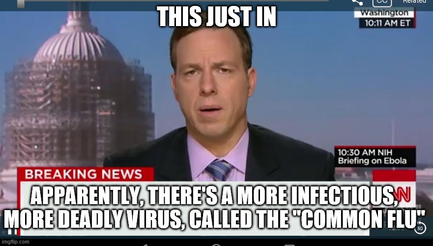 cnn breaking news template | THIS JUST IN; APPARENTLY, THERE'S A MORE INFECTIOUS, MORE DEADLY VIRUS, CALLED THE "COMMON FLU" | image tagged in cnn breaking news template | made w/ Imgflip meme maker