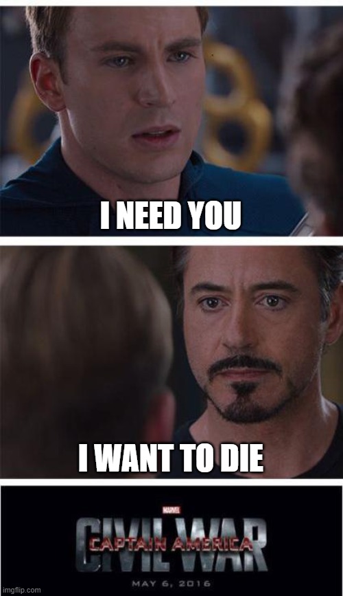 Marvel Civil War 1 | I NEED YOU; I WANT TO DIE | image tagged in memes,marvel civil war 1 | made w/ Imgflip meme maker