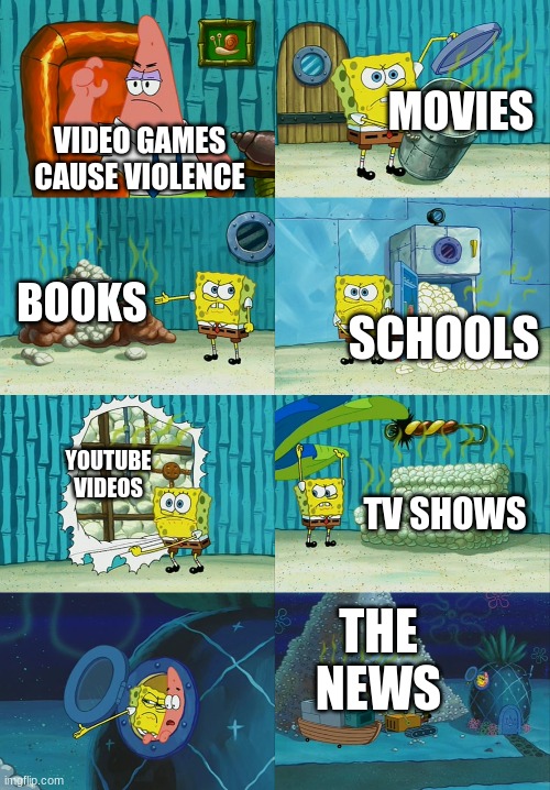 Spongebob diapers meme | MOVIES; VIDEO GAMES CAUSE VIOLENCE; BOOKS; SCHOOLS; YOUTUBE VIDEOS; TV SHOWS; THE NEWS | image tagged in spongebob diapers meme | made w/ Imgflip meme maker