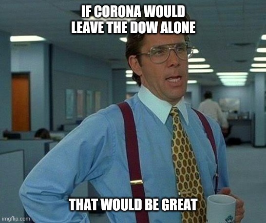 That Would Be Great | IF CORONA WOULD LEAVE THE DOW ALONE; THAT WOULD BE GREAT | image tagged in memes,that would be great | made w/ Imgflip meme maker