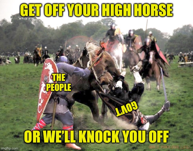 We The People | GET OFF YOUR HIGH HORSE; THE
PEOPLE; GOV’T; OR WE’LL KNOCK YOU OFF | image tagged in big government,individual rights,constitution,liberty,second amendment,gun control | made w/ Imgflip meme maker