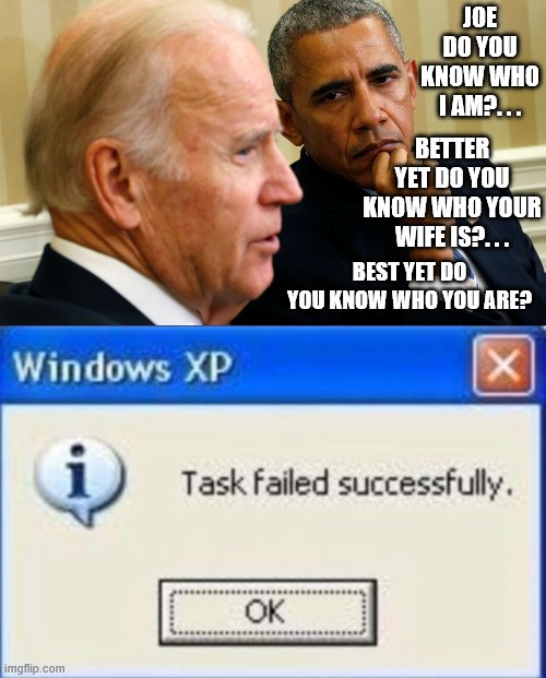 JOE DO YOU KNOW WHO I AM?. . . BETTER YET DO YOU KNOW WHO YOUR WIFE IS?. . . BEST YET DO YOU KNOW WHO YOU ARE? | image tagged in task failed successfully | made w/ Imgflip meme maker