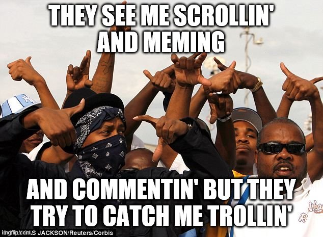 Gang members | THEY SEE ME SCROLLIN'
AND MEMING; AND COMMENTIN' BUT THEY TRY TO CATCH ME TROLLIN' | image tagged in gang members | made w/ Imgflip meme maker