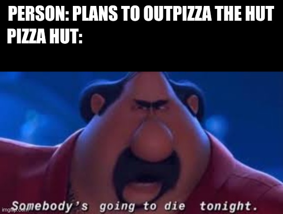 Somebody's Going To Die Tonight | PERSON: PLANS TO OUTPIZZA THE HUT; PIZZA HUT: | image tagged in somebody's going to die tonight | made w/ Imgflip meme maker