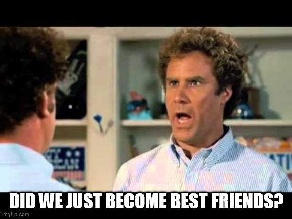 stepbrothers | DID WE JUST BECOME BEST FRIENDS? | image tagged in stepbrothers | made w/ Imgflip meme maker