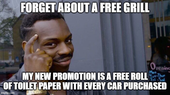 Roll Safe Think About It Meme | FORGET ABOUT A FREE GRILL; MY NEW PROMOTION IS A FREE ROLL OF TOILET PAPER WITH EVERY CAR PURCHASED | image tagged in memes,roll safe think about it | made w/ Imgflip meme maker
