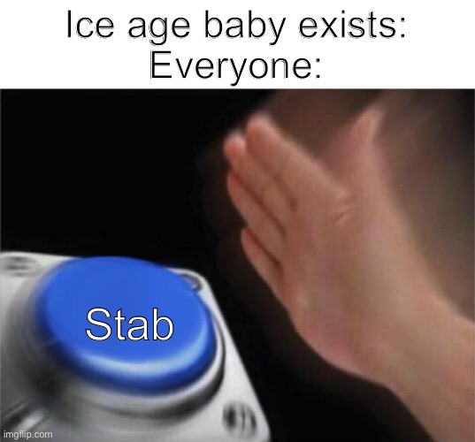 Blank Nut Button Meme | Ice age baby exists:
Everyone:; Stab | image tagged in memes,blank nut button | made w/ Imgflip meme maker