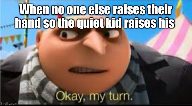 When no one else raises their hand so the quiet kid raises his | made w/ Imgflip meme maker