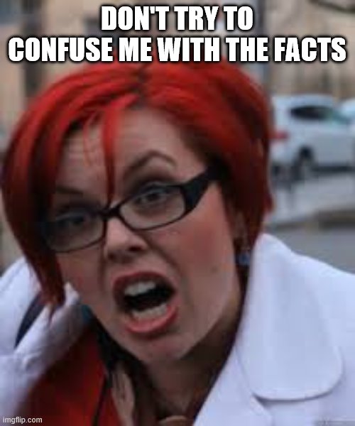 SJW Triggered | DON'T TRY TO CONFUSE ME WITH THE FACTS | image tagged in sjw triggered | made w/ Imgflip meme maker